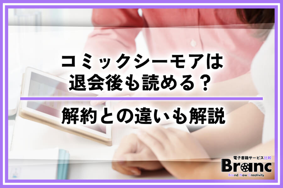 コミックシーモアは退会後も読める？購入済み作品の扱いや解約との違いを解説