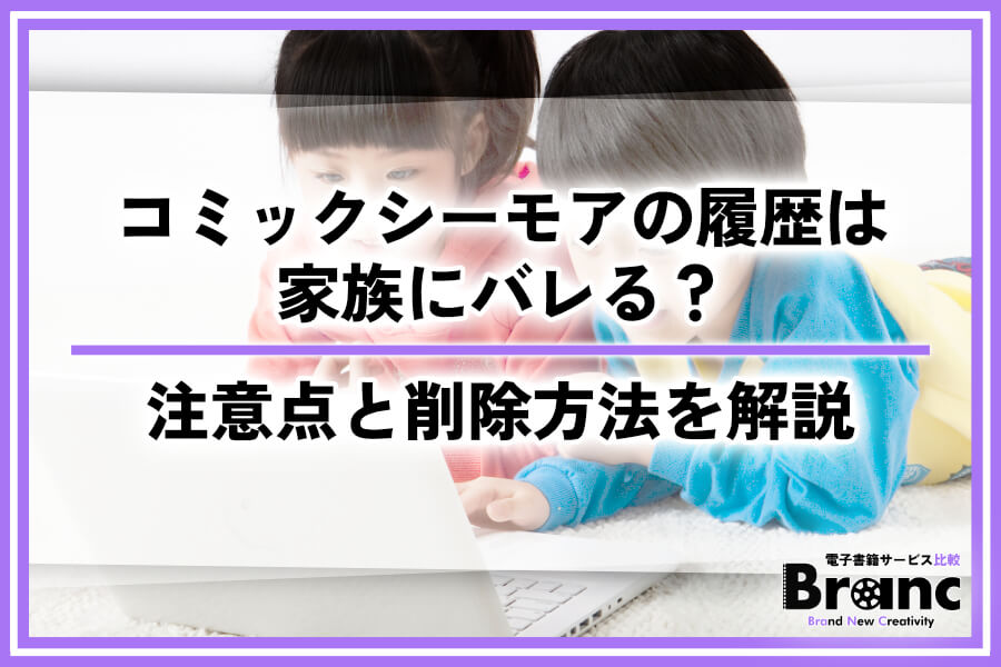 【画像付き】コミックシーモアの履歴は家族にバレる？共有時の注意点と削除・非表示する方法を解説