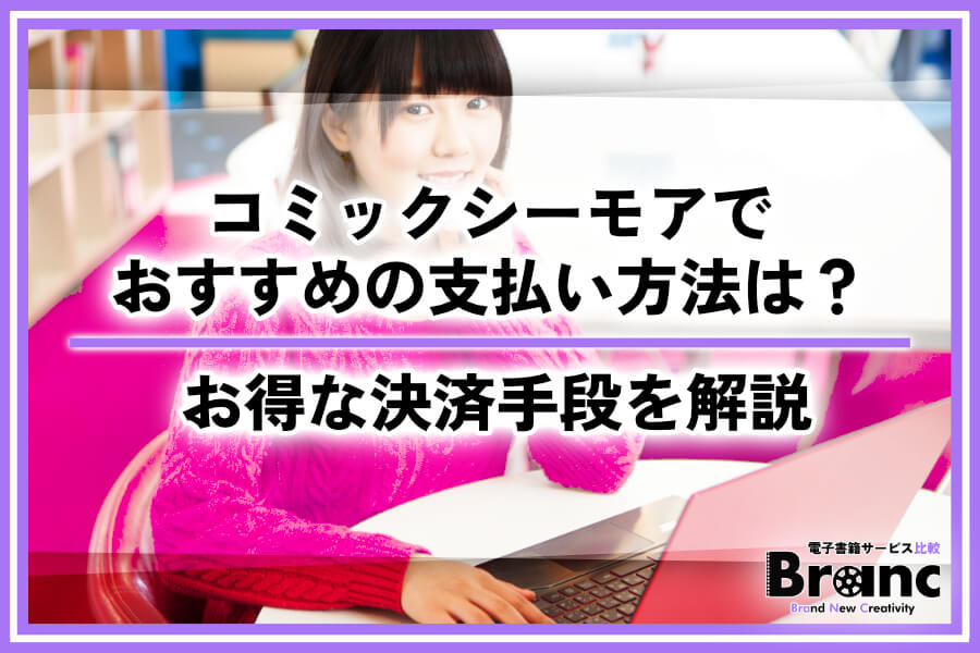 コミックシーモアでおすすめの支払い方法はどれ?お得な決済手段と選び方を解説