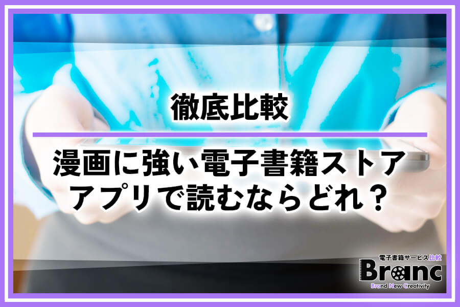 漫画に強い電子書籍ストアを徹底比較！アプリで読むならおすすめはどれ？