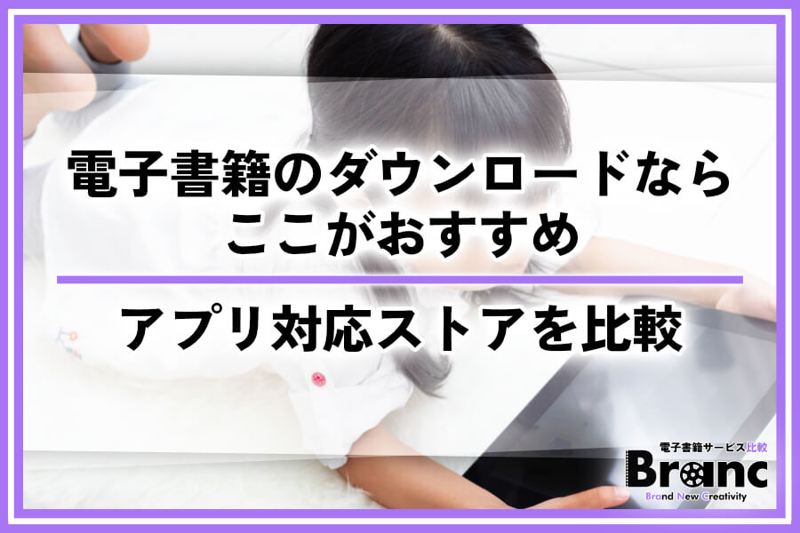電子書籍がダウンロードできるおすすめのアプリ対応ストアを比較