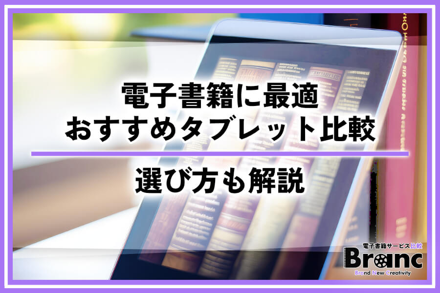 電子書籍に最適なおすすめのタブレットを比較!ジャンルや目的別の選び方も解説