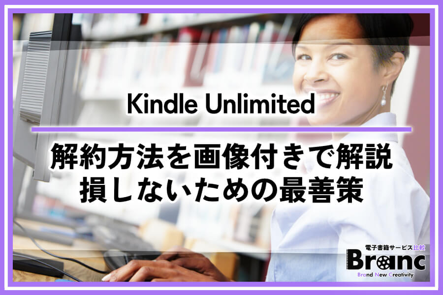 【画像付き】Kindle Unlimitedの解約方法!電子書籍の読み放題で損しないための最善策