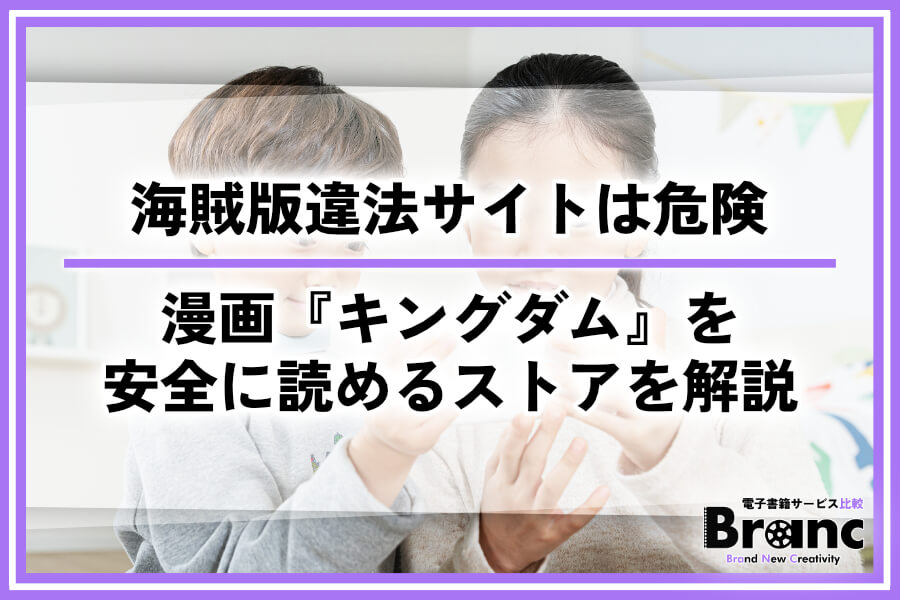 漫画『キングダム』を無料の海賊版違法サイトで読むのは危険！最新話まで安全に読めるストアを解説