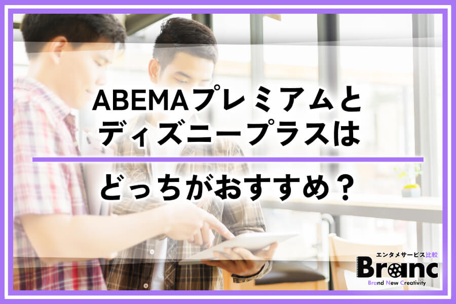 ABEMAプレミアムとディズニープラスはどっちがおすすめ？特徴や機能を徹底比較