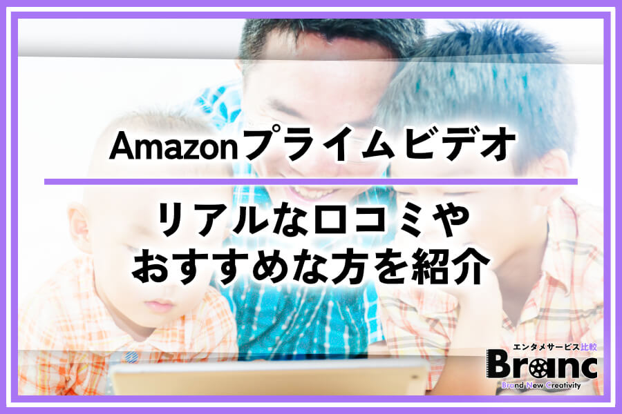 Amazonプライムビデオの評判はどう？利用者のリアルな口コミやおすすめな方を紹介