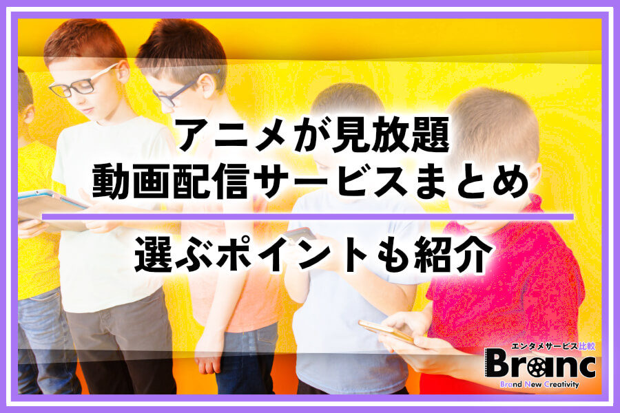 【決定版】アニメが見放題の動画配信サービスおすすめ！選ぶポイントもあわせて紹介