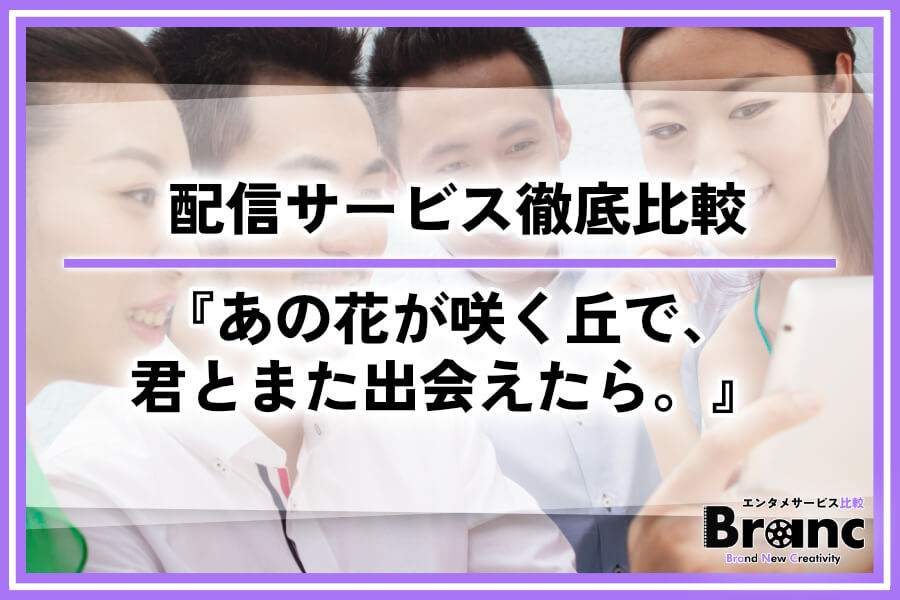 映画『あの花が咲く丘で、君とまた出会えたら。』の配信サービス徹底比較！お得な視聴方法も紹介