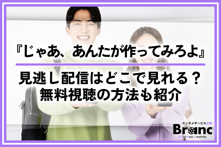 ドラマ『じゃあ、あんたが作ってみろよ』の見逃し配信はどこで見れる?無料視聴の方法も紹介