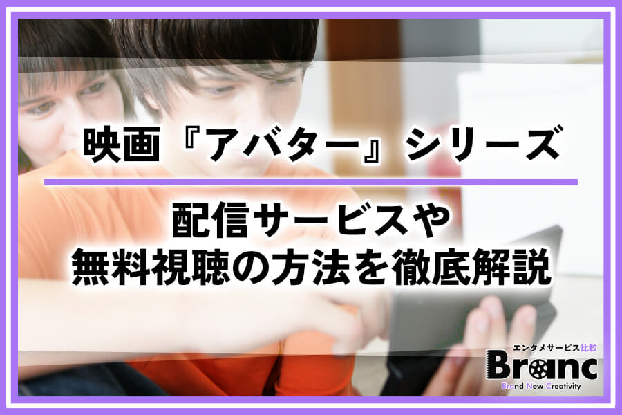 映画『アバター』シリーズはどこで見れる？配信サービスや無料視聴の方法を徹底解説