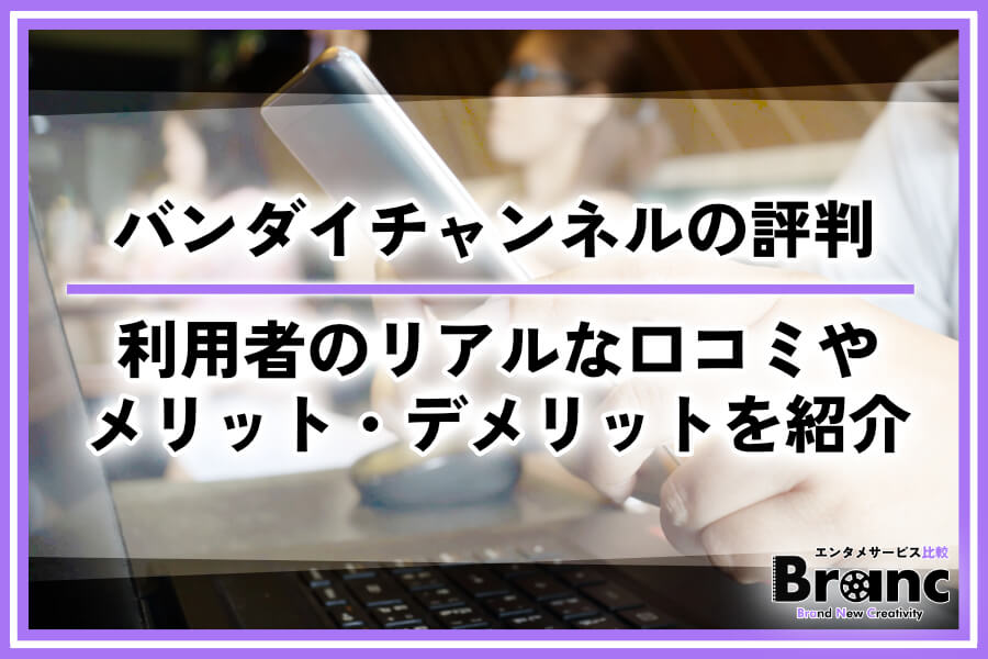 バンダイチャンネルの評判を徹底調査！利用者のリアルな口コミやメリット・デメリットを紹介