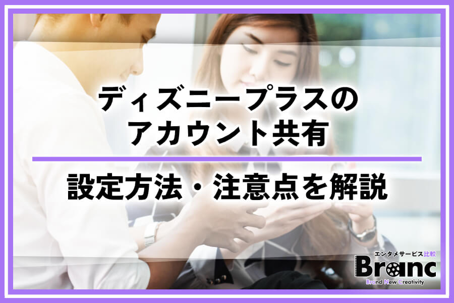 ディズニープラスのアカウント共有は家族や友人とできる？デバイス別の設定方法や注意点を徹底解説