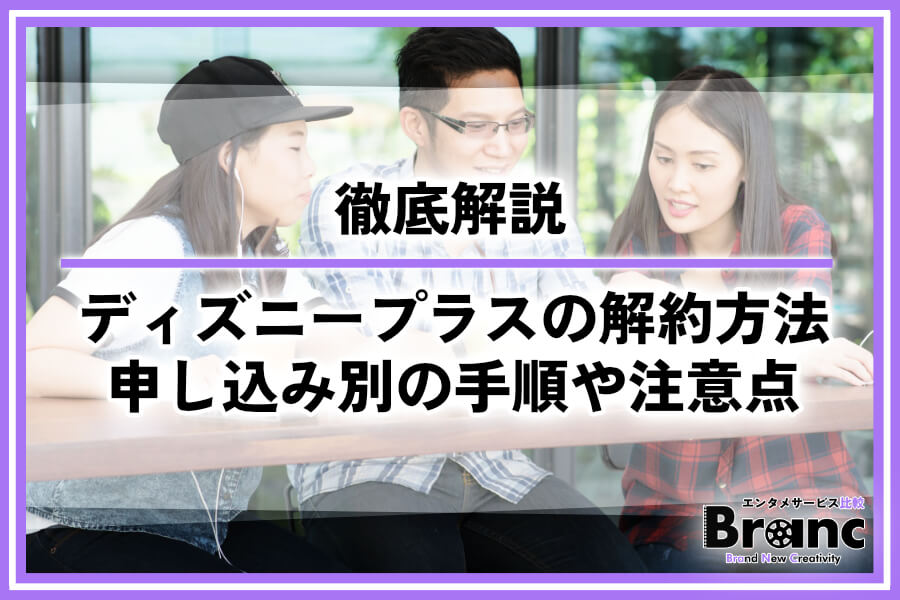 ディズニープラスの解約方法を徹底解説！申し込み別の手順や注意点を紹介