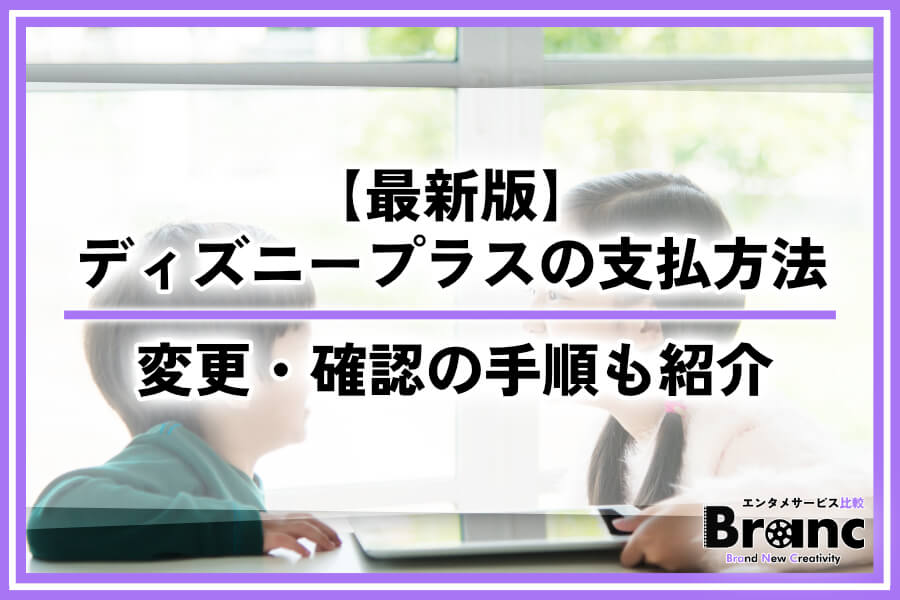 【最新版】ディズニープラスの支払い方法を徹底解説！変更・確認の手順も詳しく紹介