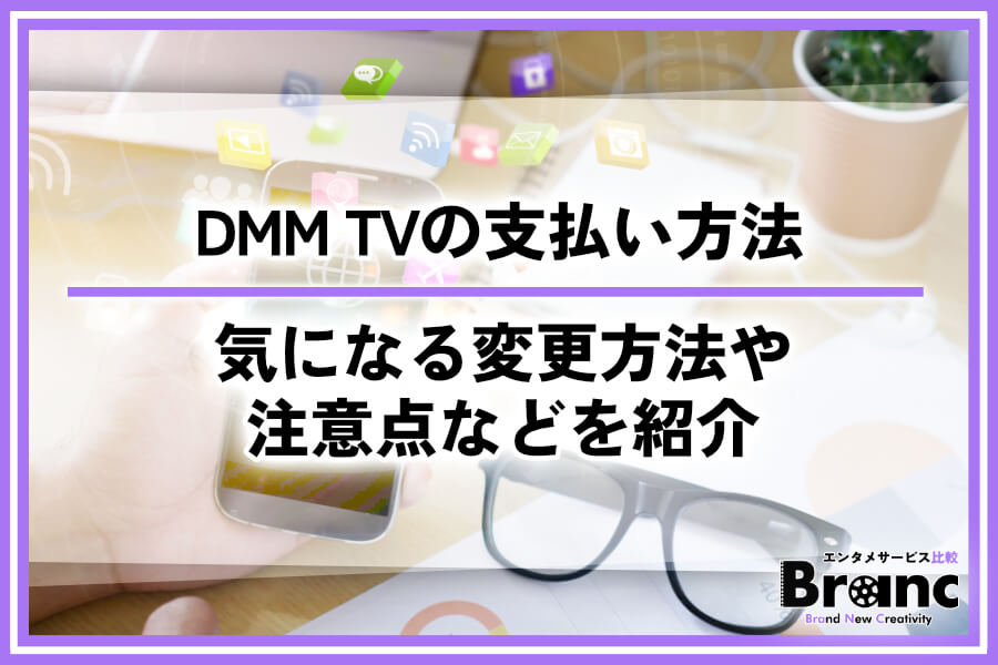 DMM TVの支払い方法！気になる変更方法や注意点などを紹介