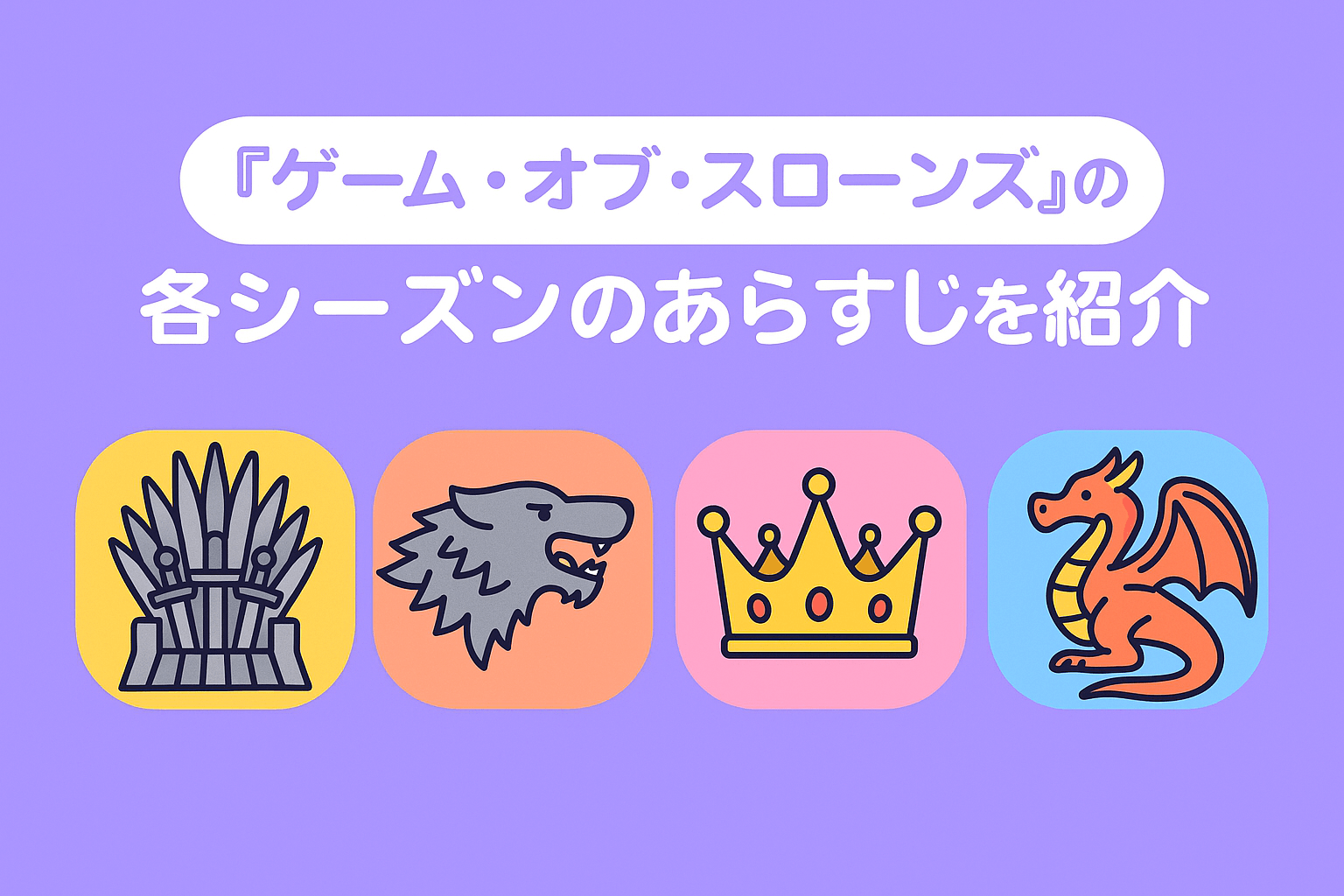 『ゲーム・オブ・スローンズ』の各シーズンのあらすじを紹介