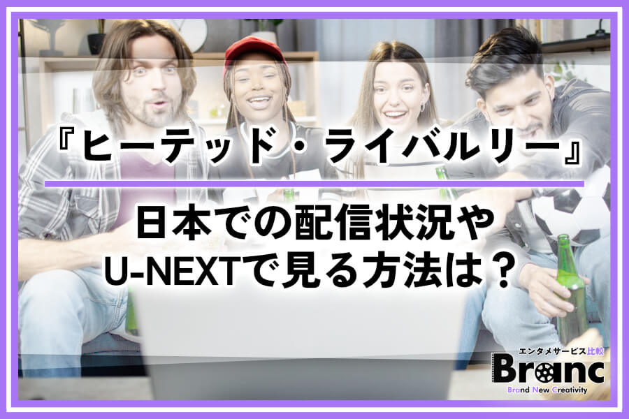 【話題作】『ヒーテッド・ライバルリー』はどこで見れる?日本での配信状況やU-NEXTで視聴する方法を解説