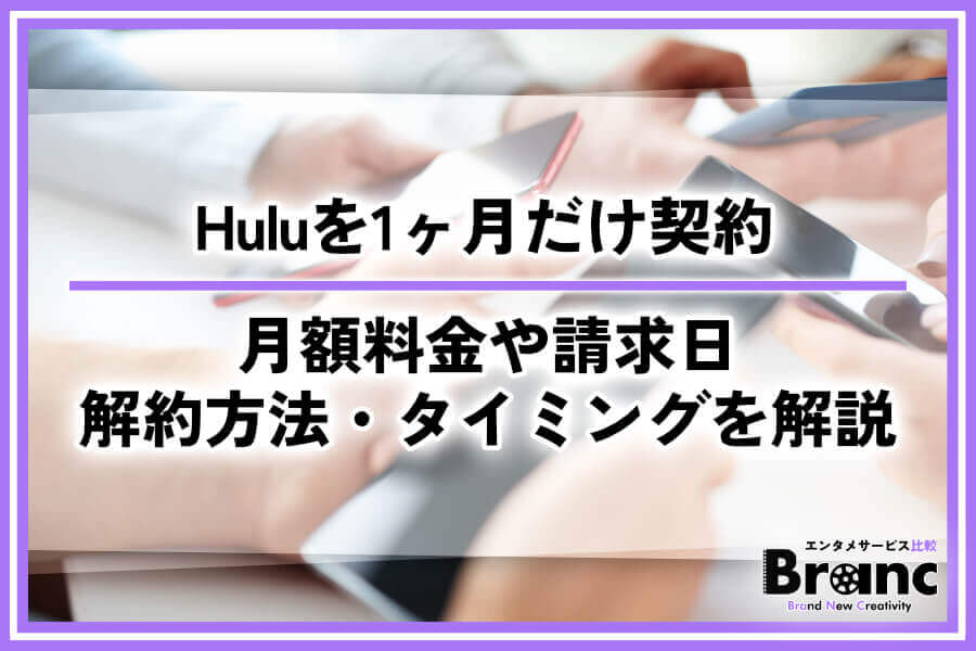 Huluは1ヶ月だけ契約できる?月額料金・請求日・解約方法やタイミングをまとめて解説