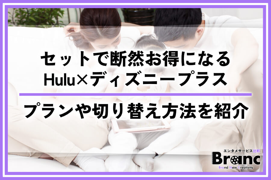 Huluとディズニープラスはセットで断然お得！料金プランや切り替え方法を紹介