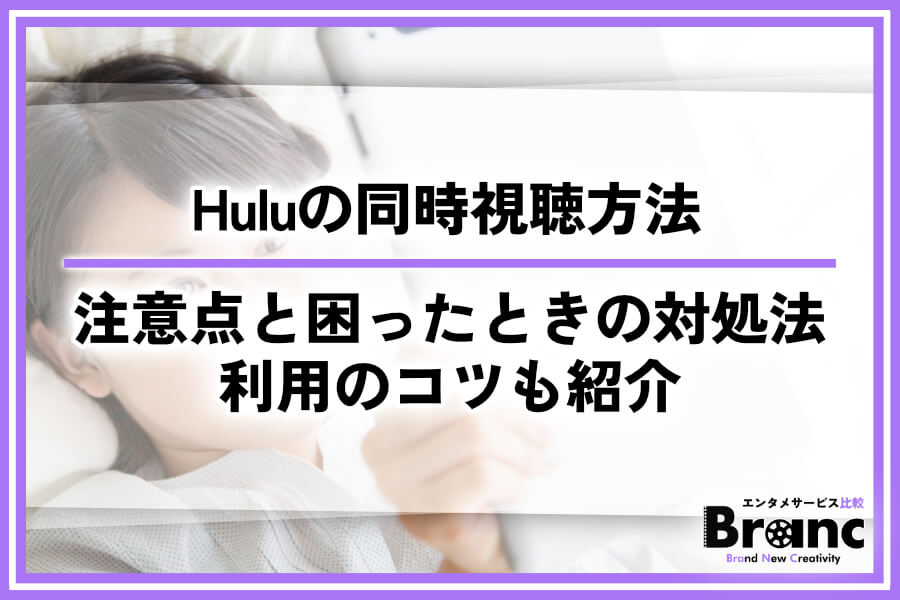 【必見】Huluで同時視聴するやり方や注意点を徹底解説!できないときの対処法・利用のコツも紹介