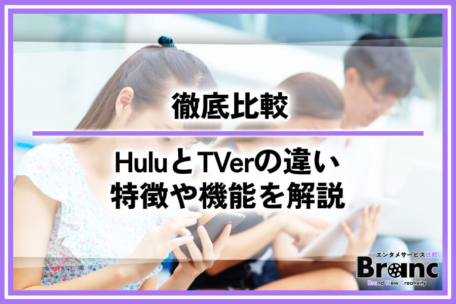 HuluとTVerの違いを徹底比較！特徴や機能を解説