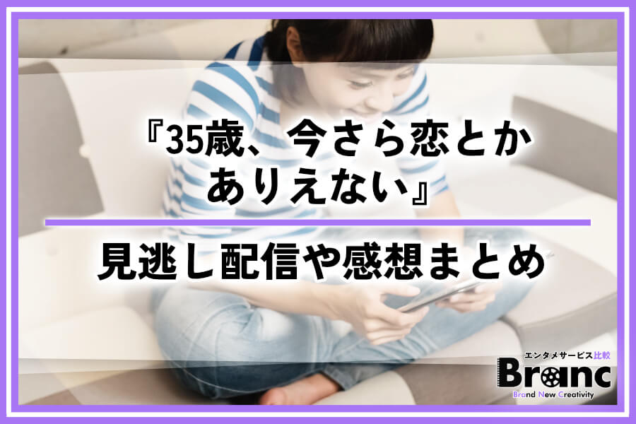 ドラマ『35歳、今さら恋とかありえない』はどこで見れる？見逃し配信できるサービスや視聴者の感想まとめ