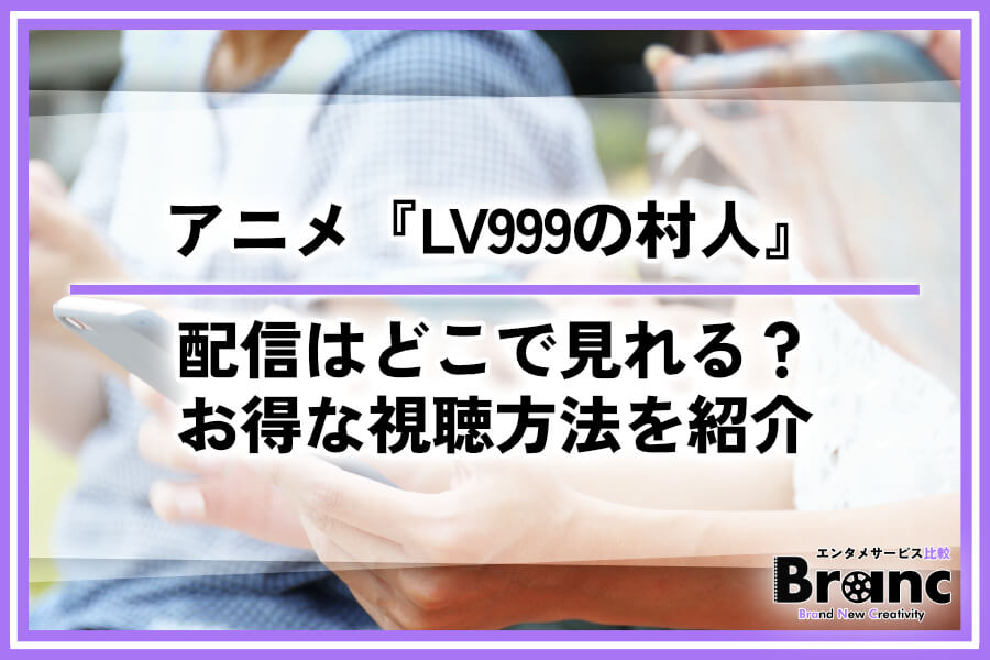 アニメ『LV999の村人』の配信はどこで見れる？おすすめサービスとお得な視聴方法を紹介