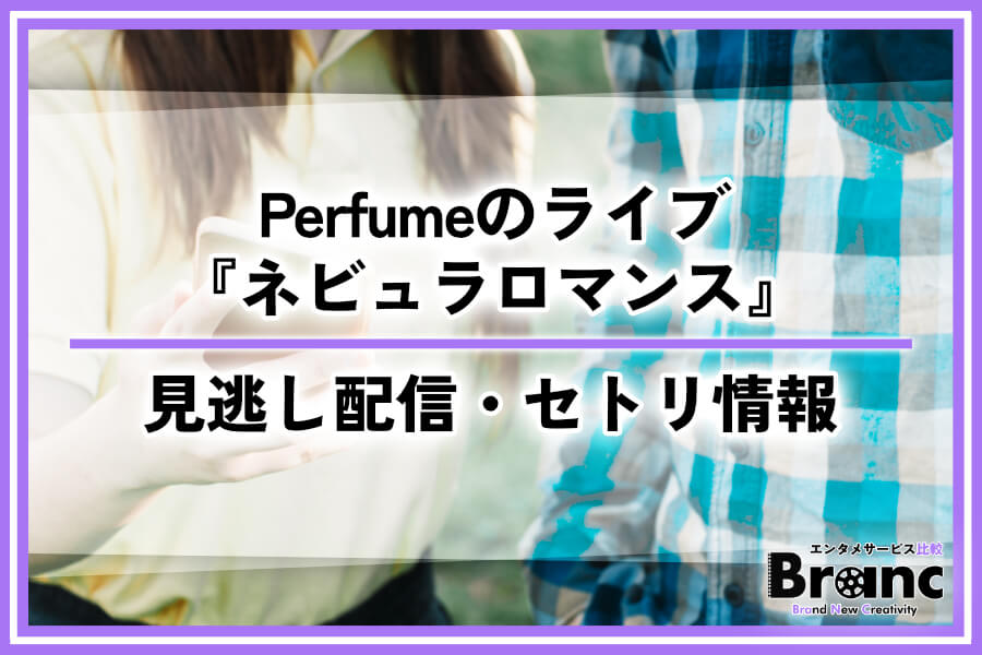 Perfumeのライブ『ネビュラロマンス』はどこで見れる？見逃し配信やセトリなど徹底解説