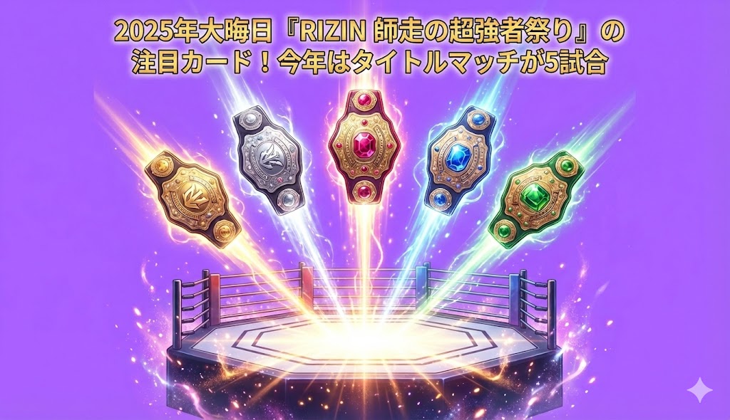 2025年大晦日『RIZIN 師走の超強者祭り』の注目カード！今年はタイトルマッチが5試合