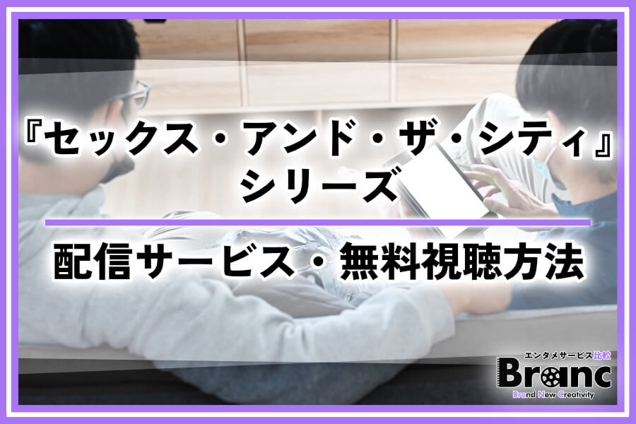 『セックス・アンド・ザ・シティ』シリーズの配信はどこで見れる？おすすめサービスや無料視聴の方法を解説