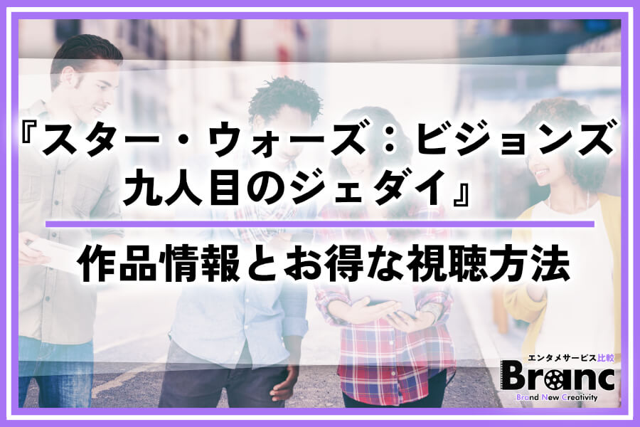 『スター・ウォーズ：ビジョンズ／九人目のジェダイ』の配信はどこで見れる？作品情報とお得な視聴方法を紹介