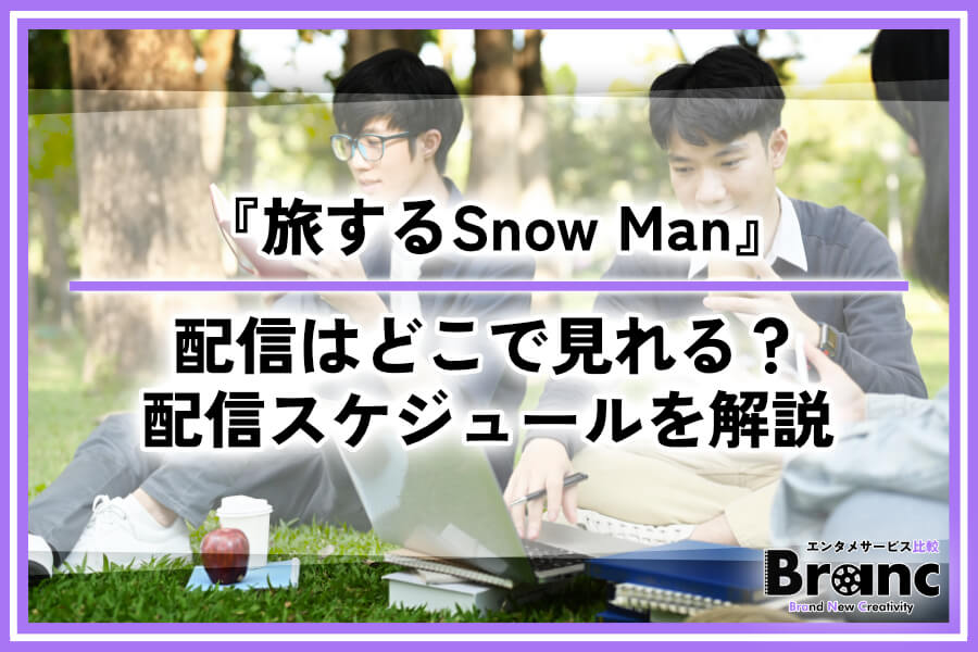 『旅するSnow Man』の完全版の配信はどこで見れる？番組情報や配信スケジュールを解説