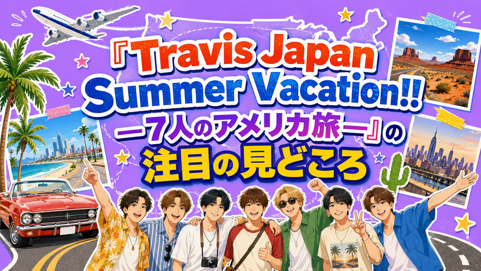 『Travis Japan Summer Vacation!! ―7人のアメリカ旅―』（トラジャサマバケ）の注目の見どころ