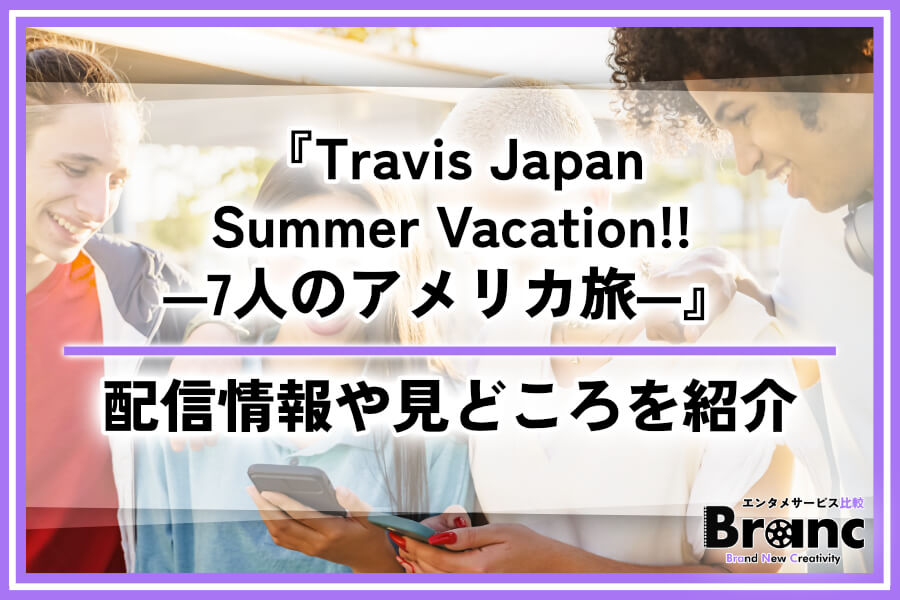 『Travis Japan Summer Vacation!! ―7人のアメリカ旅―』（トラジャサマバケ）の配信はどこで見れる？見どころやスケジュールを紹介