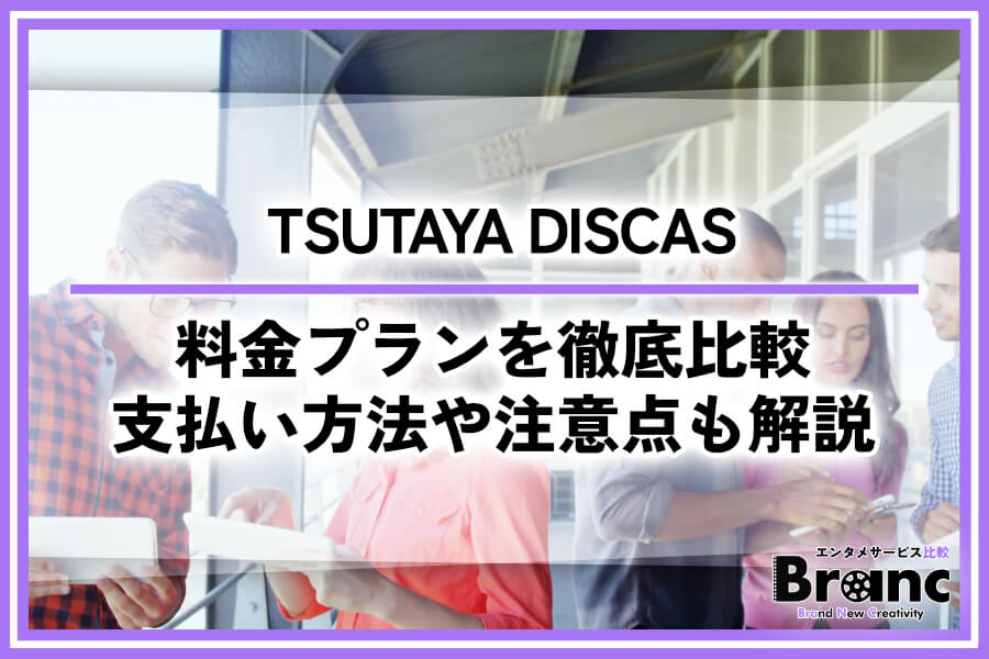 【必見】TSUTAYA DISCASの4つの料金プランを徹底比較！支払い方法や注意点も解説