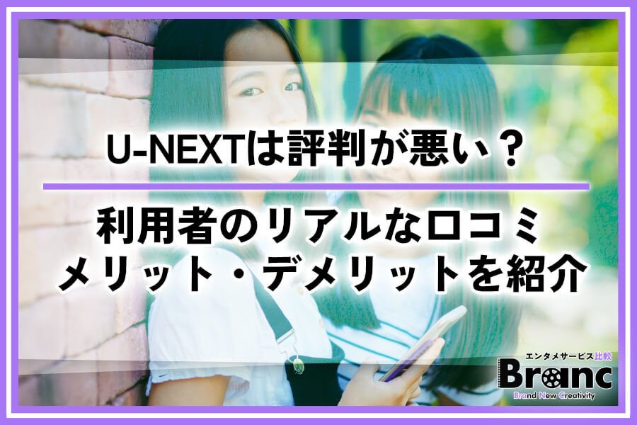 U-NEXTは評判が悪いって本当？利用者のリアルな口コミやメリット・デメリットを紹介