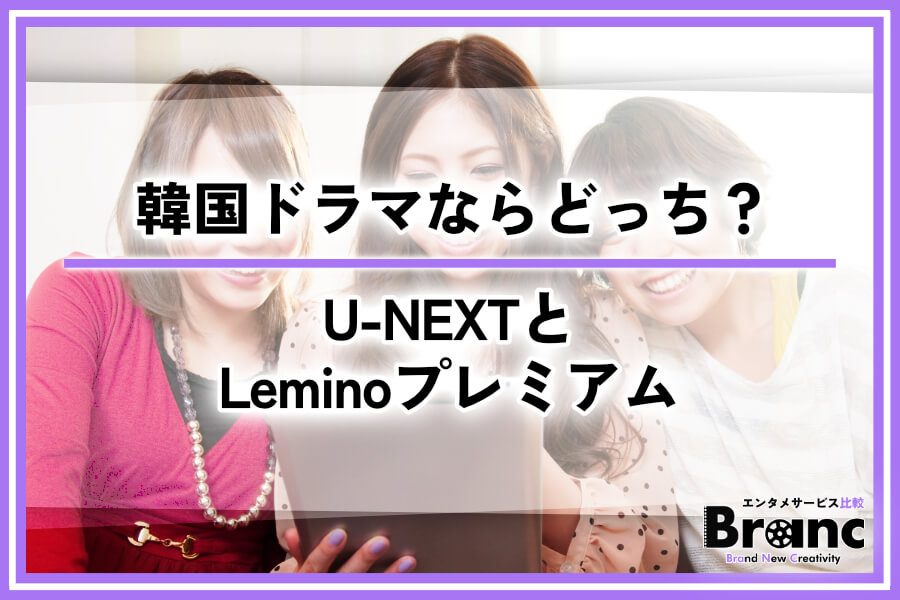 U-NEXTとLeminoプレミアムを徹底比較！韓国ドラマを見るならどっちがおすすめ？
