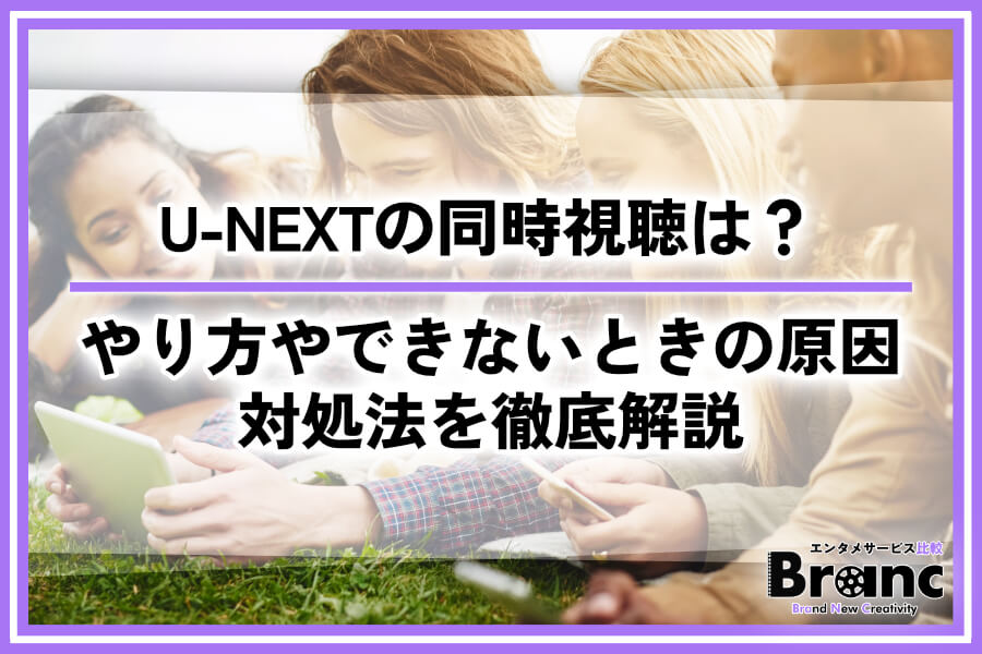 【必読】U-NEXTの同時視聴は何台まで?やり方やできないときの原因・対処法を徹底解説