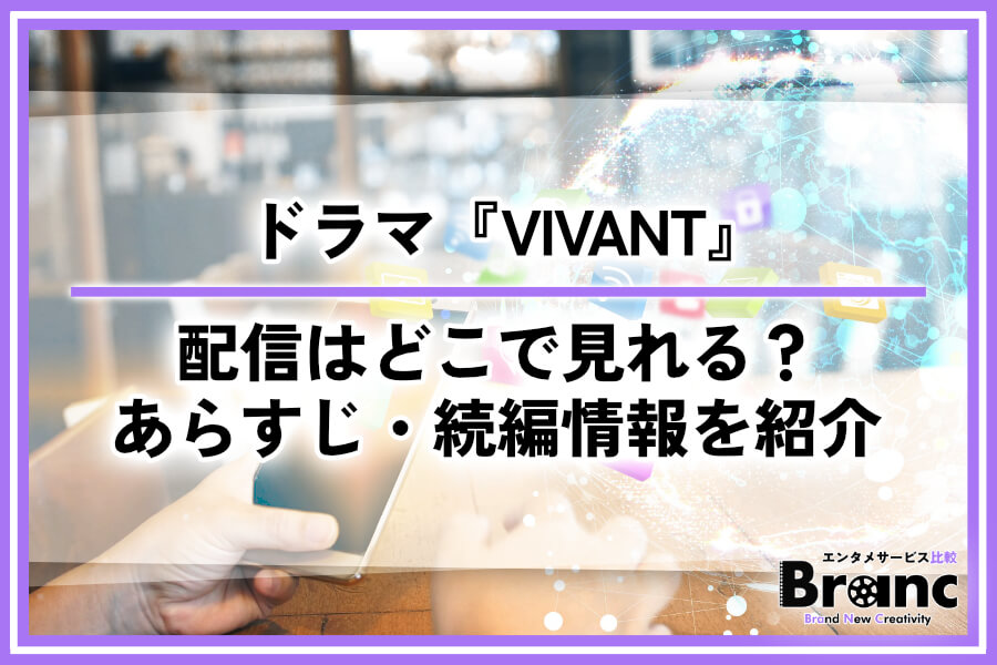 ドラマ『VIVANT』はどこで見れる？おすすめ動画配信サービスとあらすじ・続編情報を紹介