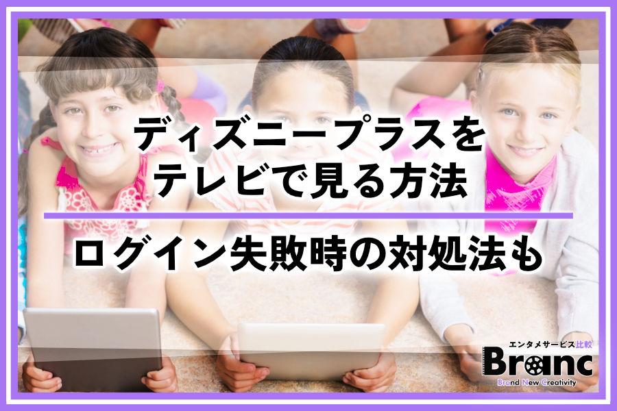 【必見】ディズニープラスをテレビで見る7つの方法を紹介！ログインできないときの対処法も