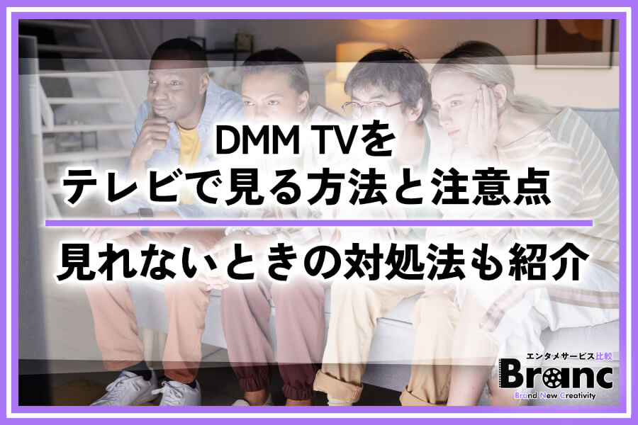 【必読】DMM TVをテレビで見る7つの方法を紹介！注意点や見れないときの対処法も