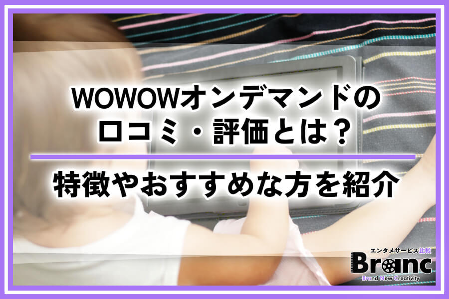 WOWOWオンデマンドのリアルな口コミ・評価とは？サービスの特徴やおすすめな方を紹介