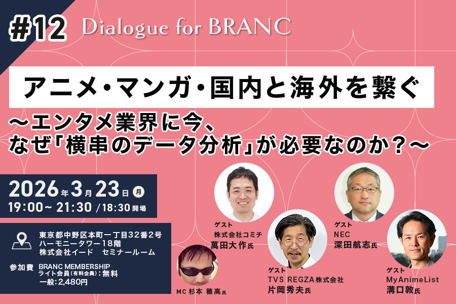 【定員締切】【3月23日(月) イベント開催】アニメ・マンガ・国内と海外を繋ぐ～エンタメ業界に今、なぜ「横串のデータ分析」が必要なのか？～ Dialogue for BRANC #12