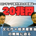 目指すのは“コンテンツ海外売上高20兆円”―日本で創り、世界に羽ばたくコンテンツとクリエイターを育てる経産省と文化庁の取り組み
