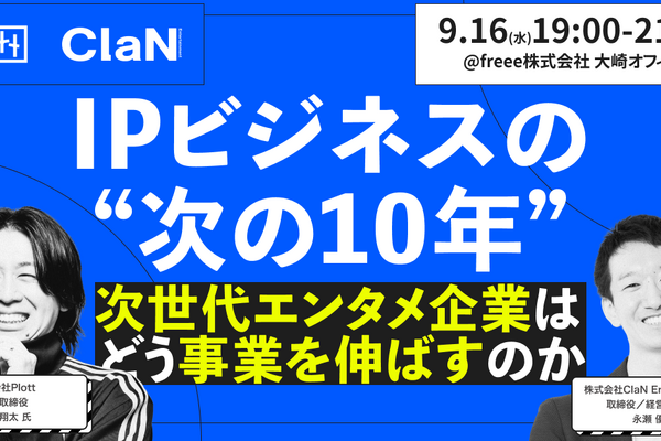 【イベントレポート】 IPビジネスの多角化と経営管理はどう両立するか──PlottとClaNが語る「次の10年」 画像