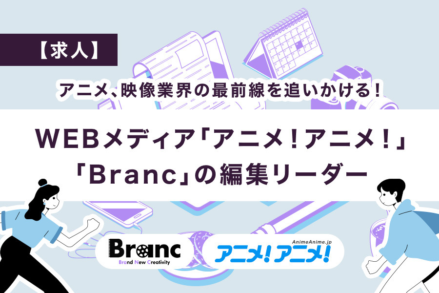 【求人】アニメ、映像業界の最前線を追いかける！WEBメディア「Branc」「アニメ！アニメ！」の編集リーダー